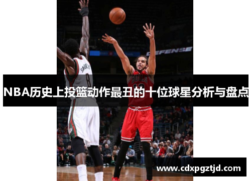 NBA历史上投篮动作最丑的十位球星分析与盘点