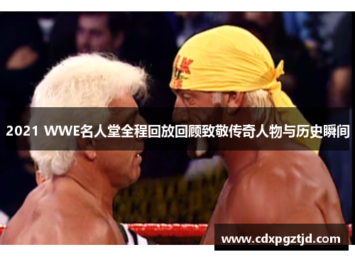 2021 WWE名人堂全程回放回顾致敬传奇人物与历史瞬间